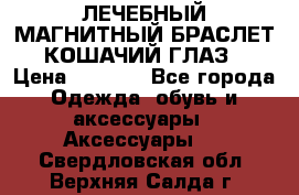 ЛЕЧЕБНЫЙ МАГНИТНЫЙ БРАСЛЕТ “КОШАЧИЙ ГЛАЗ“ › Цена ­ 5 880 - Все города Одежда, обувь и аксессуары » Аксессуары   . Свердловская обл.,Верхняя Салда г.